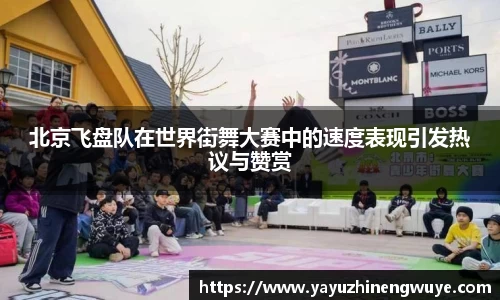 北京飞盘队在世界街舞大赛中的速度表现引发热议与赞赏