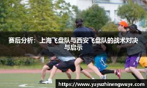 赛后分析：上海飞盘队与西安飞盘队的战术对决与启示