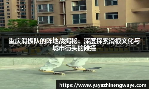 重庆滑板队的阵地战揭秘：深度探索滑板文化与城市街头的碰撞