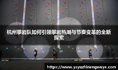 杭州攀岩队如何引领攀岩热潮与节奏变革的全新探索