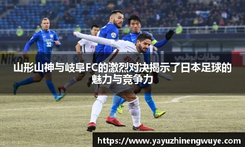 山形山神与岐阜FC的激烈对决揭示了日本足球的魅力与竞争力