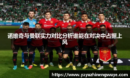 诺维奇与曼联实力对比分析谁能在对决中占据上风