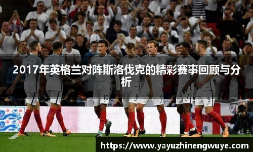 2017年英格兰对阵斯洛伐克的精彩赛事回顾与分析