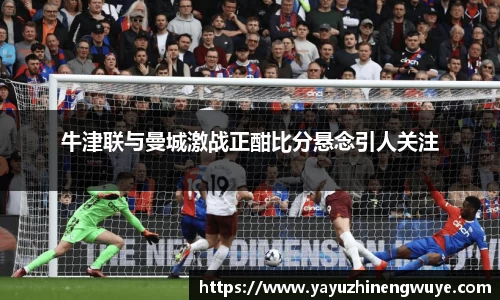 牛津联与曼城激战正酣比分悬念引人关注