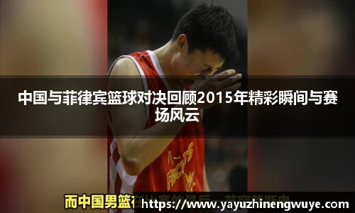 中国与菲律宾篮球对决回顾2015年精彩瞬间与赛场风云
