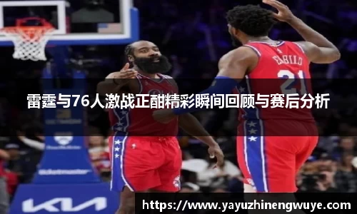 雷霆与76人激战正酣精彩瞬间回顾与赛后分析