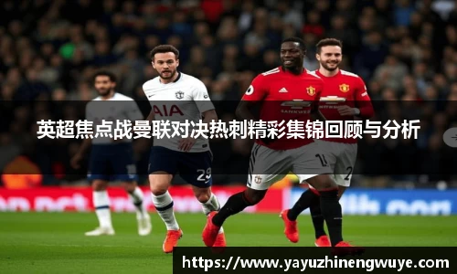 英超焦点战曼联对决热刺精彩集锦回顾与分析