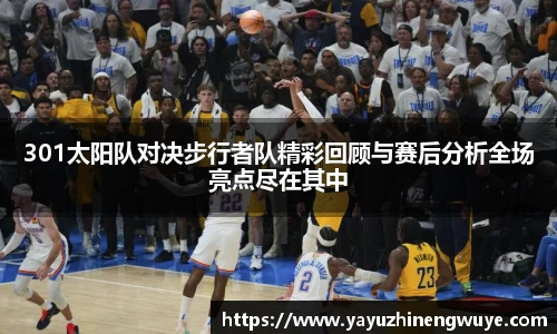 301太阳队对决步行者队精彩回顾与赛后分析全场亮点尽在其中