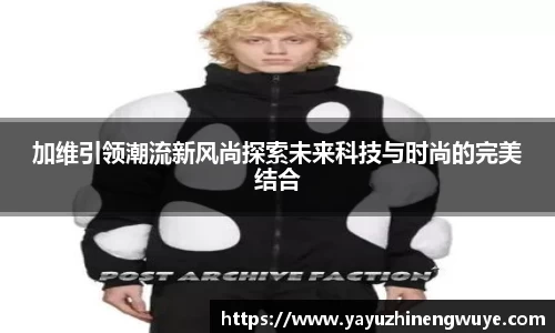 加维引领潮流新风尚探索未来科技与时尚的完美结合