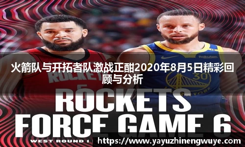 火箭队与开拓者队激战正酣2020年8月5日精彩回顾与分析