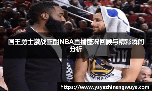 国王勇士激战正酣NBA直播盛况回顾与精彩瞬间分析