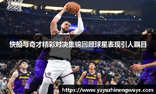 快船与奇才精彩对决集锦回顾球星表现引人瞩目