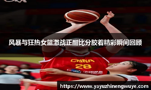 风暴与狂热女篮激战正酣比分胶着精彩瞬间回顾