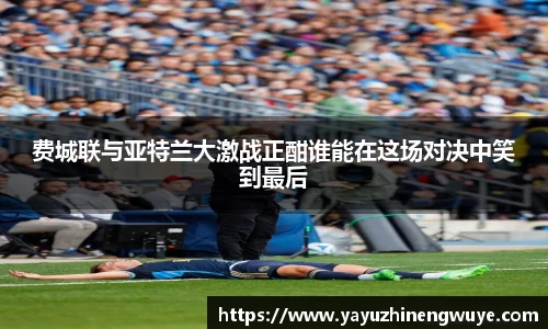 费城联与亚特兰大激战正酣谁能在这场对决中笑到最后
