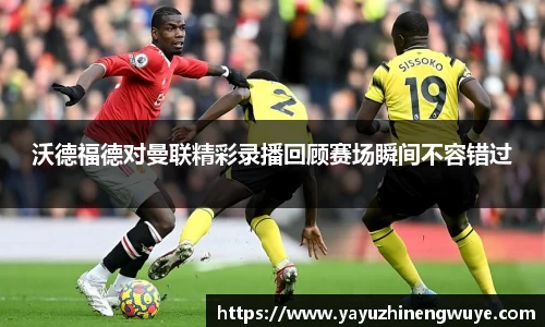 沃德福德对曼联精彩录播回顾赛场瞬间不容错过