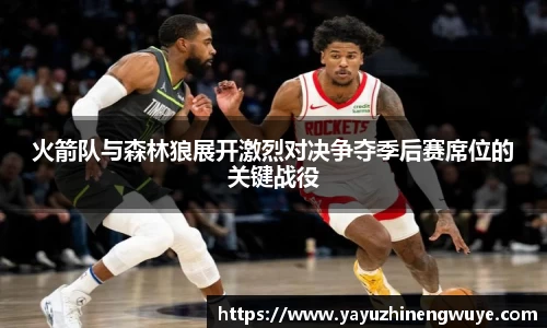 火箭队与森林狼展开激烈对决争夺季后赛席位的关键战役