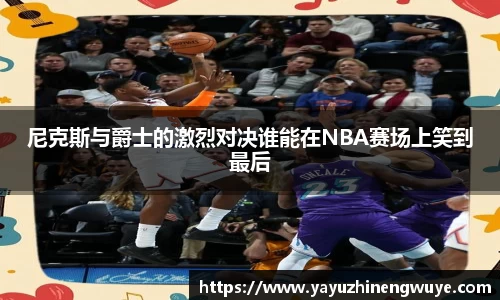 尼克斯与爵士的激烈对决谁能在NBA赛场上笑到最后