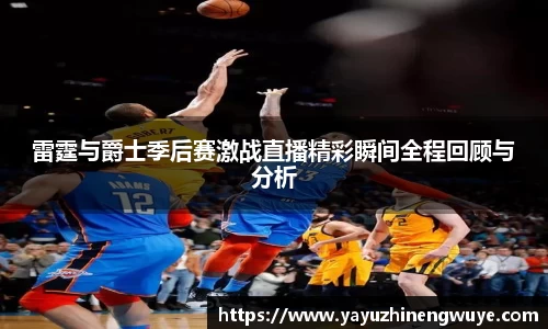 雷霆与爵士季后赛激战直播精彩瞬间全程回顾与分析